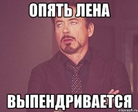 опять лена выпендривается