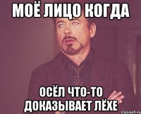 моё лицо когда осёл что-то доказывает лёхе