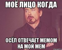 моё лицо когда осёл отвечает мемом на мой мем