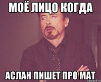 моё лицо когда аслан пишет про мат