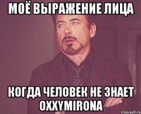 моё выражение лица когда человек не знает oxxymirona