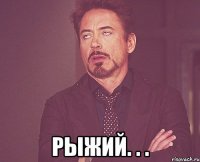  рыжий. . .