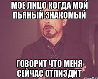 мое лицо когда мой пьяный знакомый говорит что меня сейчас отпиздит
