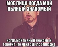мое лицо когда мой пьяный знакомый когда мой пьяный знакомый говорит что меня сейчас отпиздит