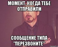 момент, когда тебе отправили сообщение типа "перезвоните"