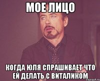 мое лицо когда юля спрашивает что ей делать с виталиком