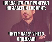 когда кто-то проиграл на забеге и говорит: читер лагер у него спидхак!