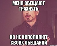 меня обещают трахнуть но не исполняют своих обещаний