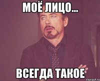 моё лицо... всегда такое