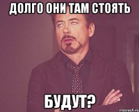 долго они там стоять будут?