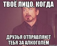 твоё лицо, когда друзья отправляют тебя за алкоголем