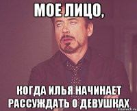 мое лицо, когда илья начинает рассуждать о девушках