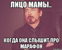 лицо мамы.. когда она слышит про марафон