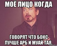 моё лицо когда говорят что бокс лучше арб и муай тая.