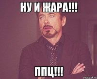 ну и жара!!! ппц!!!