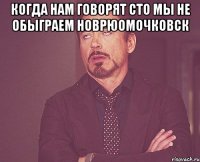 когда нам говорят сто мы не обыграем новрюомочковск 