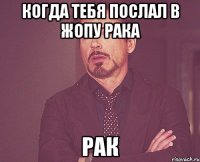 когда тебя послал в жопу рака рак