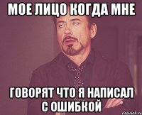 мое лицо когда мне говорят что я написал с ошибкой