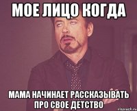 мое лицо когда мама начинает рассказывать про свое детство