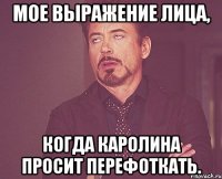 мое выражение лица, когда каролина просит перефоткать.