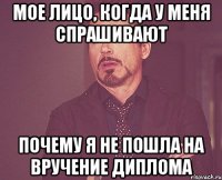 мое лицо, когда у меня спрашивают почему я не пошла на вручение диплома
