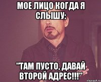 мое лицо когда я слышу: "там пусто, давай второй адрес!!!"