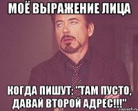 моё выражение лица когда пишут: "там пусто, давай второй адрес!!!"
