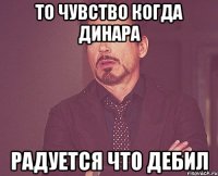 то чувство когда динара радуется что дебил
