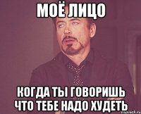моё лицо когда ты говоришь что тебе надо худеть