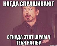 когда спрашивают откуда этот шрам у тебя на лбу