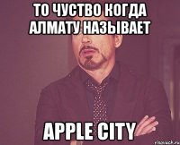 то чуство когда алмату называет apple city