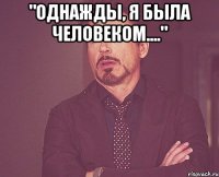 "однажды, я была человеком...." 