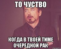 то чуство когда в твоей тиме очередной рак