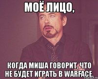 моё лицо, когда миша говорит, что не будет играть в warface.