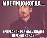 мое лицо когда.... очередной раз обсуждают переход хонды
