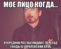 мое лицо,когда... очередной раз обсуждают переход хонды в европейский клуб