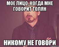 мое лицо, когда мне говорит толян никому не говори
