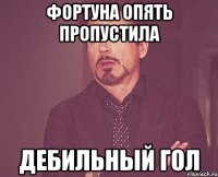фортуна опять пропустила дебильный гол