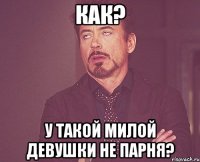 как? у такой милой девушки не парня?