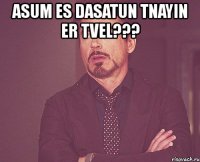 asum es dasatun tnayin er tvel??? 