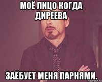 моё лицо когда диреева заёбует меня парнями.