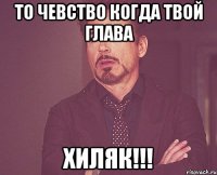 то чевство когда твой глава хиляк!!!