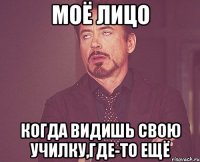 моё лицо когда видишь свою училку,где-то ещё