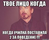твое лицо когда когда училка поставила 2 за поведение !!!
