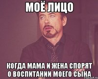 моё лицо когда мама и жена спорят о воспитании моего сына