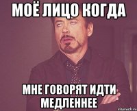 моё лицо когда мне говорят идти медленнее