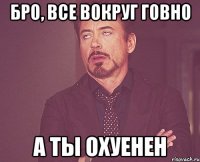 бро, все вокруг говно а ты охуенен