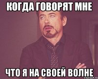 когда говорят мне что я на своей волне