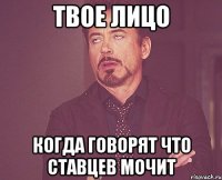 твое лицо когда говорят что ставцев мочит