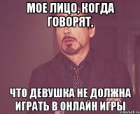 мое лицо, когда говорят, что девушка не должна играть в онлайн игры